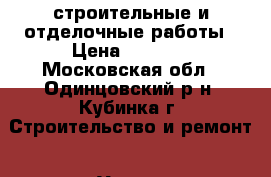 строительные и отделочные работы › Цена ­ 3 000 - Московская обл., Одинцовский р-н, Кубинка г. Строительство и ремонт » Услуги   